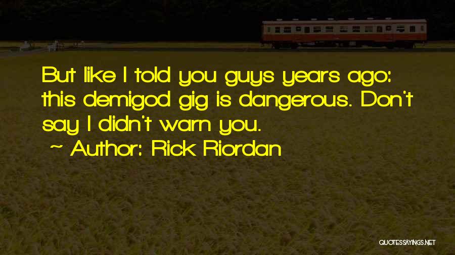 Rick Riordan Quotes: But Like I Told You Guys Years Ago: This Demigod Gig Is Dangerous. Don't Say I Didn't Warn You.