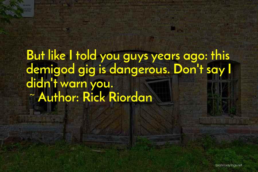 Rick Riordan Quotes: But Like I Told You Guys Years Ago: This Demigod Gig Is Dangerous. Don't Say I Didn't Warn You.
