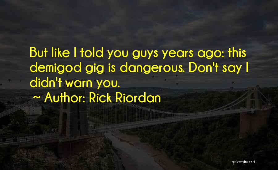 Rick Riordan Quotes: But Like I Told You Guys Years Ago: This Demigod Gig Is Dangerous. Don't Say I Didn't Warn You.