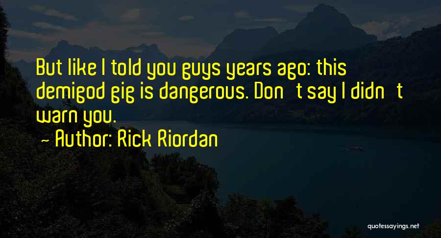 Rick Riordan Quotes: But Like I Told You Guys Years Ago: This Demigod Gig Is Dangerous. Don't Say I Didn't Warn You.