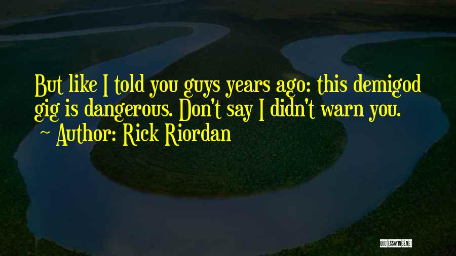 Rick Riordan Quotes: But Like I Told You Guys Years Ago: This Demigod Gig Is Dangerous. Don't Say I Didn't Warn You.