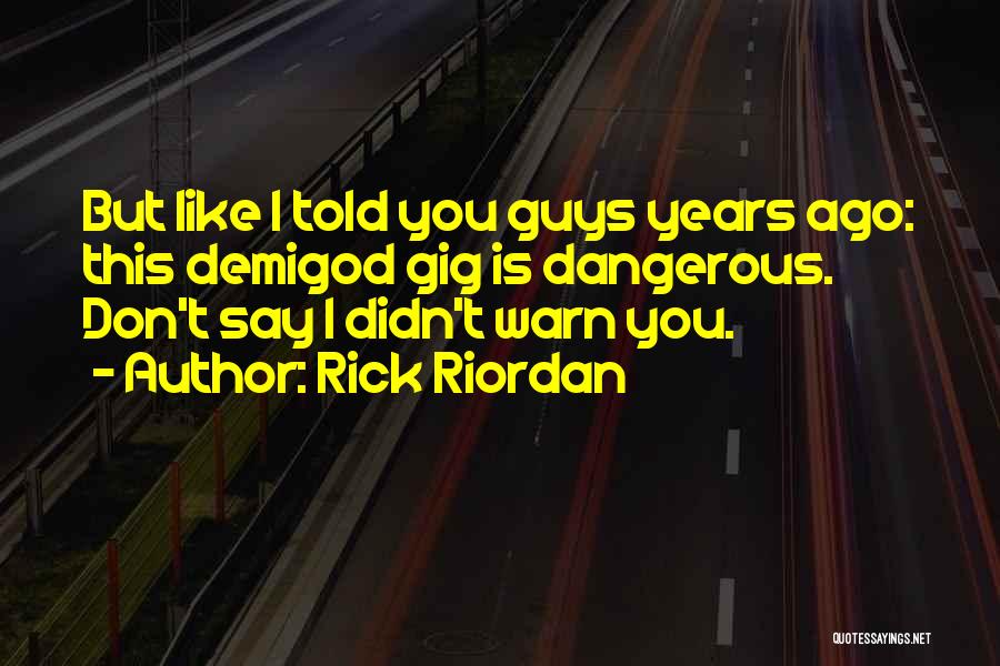 Rick Riordan Quotes: But Like I Told You Guys Years Ago: This Demigod Gig Is Dangerous. Don't Say I Didn't Warn You.