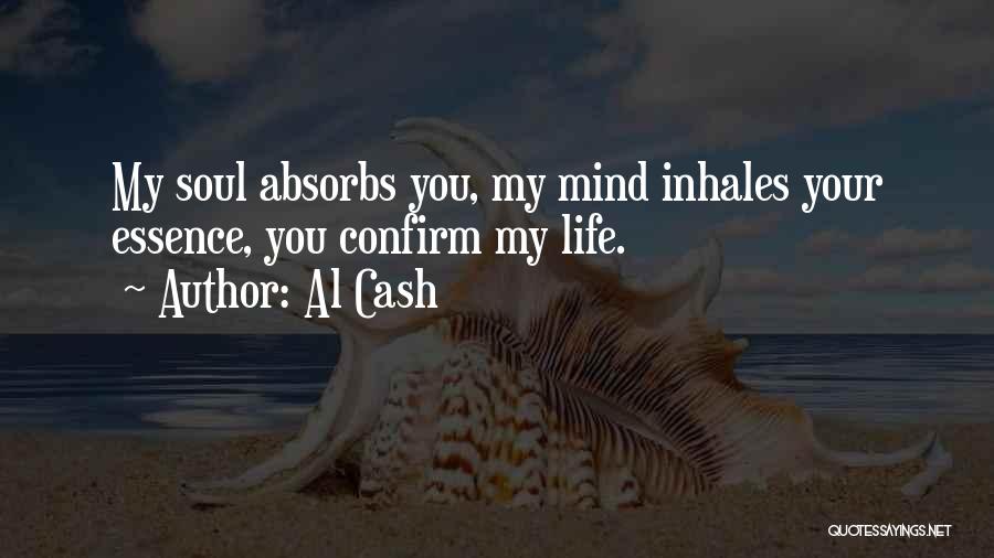 Al Cash Quotes: My Soul Absorbs You, My Mind Inhales Your Essence, You Confirm My Life.