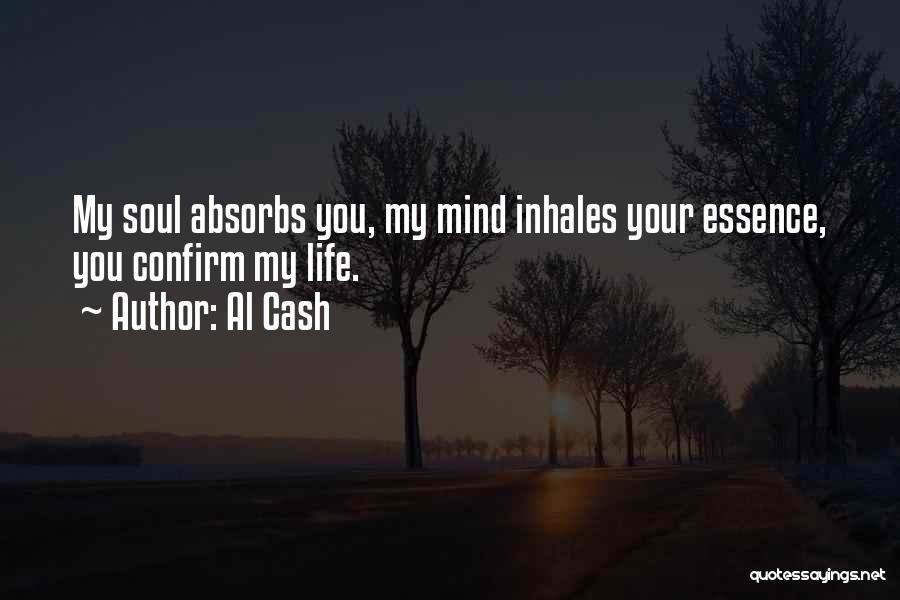 Al Cash Quotes: My Soul Absorbs You, My Mind Inhales Your Essence, You Confirm My Life.