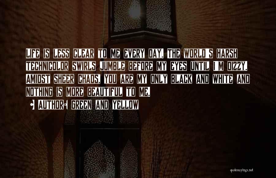 Green And Yellow Quotes: Life Is Less Clear To Me Every Day. The World's Harsh Technicolor Swirls Jumble Before My Eyes Until I'm Dizzy.