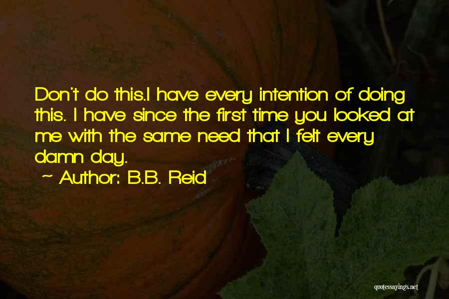 B.B. Reid Quotes: Don't Do This.i Have Every Intention Of Doing This. I Have Since The First Time You Looked At Me With