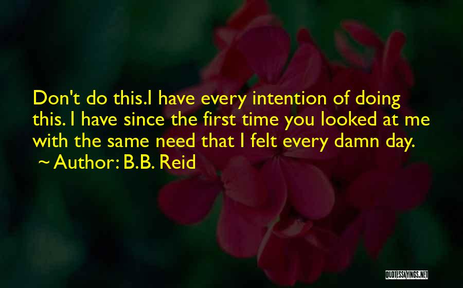 B.B. Reid Quotes: Don't Do This.i Have Every Intention Of Doing This. I Have Since The First Time You Looked At Me With