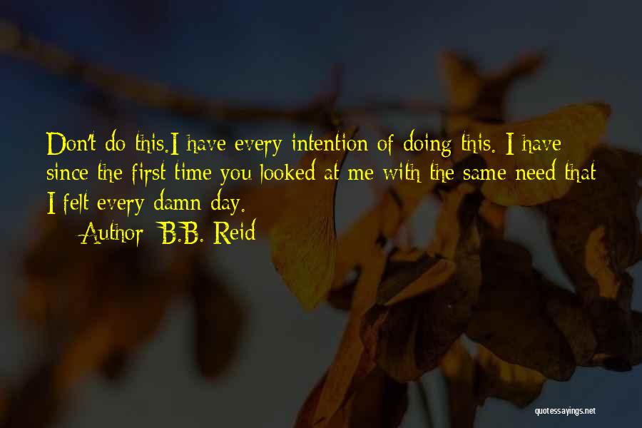 B.B. Reid Quotes: Don't Do This.i Have Every Intention Of Doing This. I Have Since The First Time You Looked At Me With