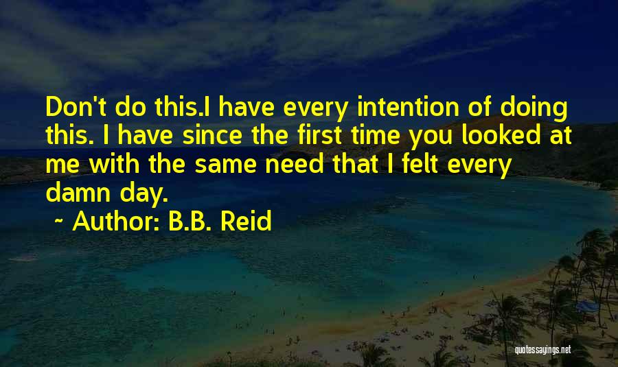 B.B. Reid Quotes: Don't Do This.i Have Every Intention Of Doing This. I Have Since The First Time You Looked At Me With