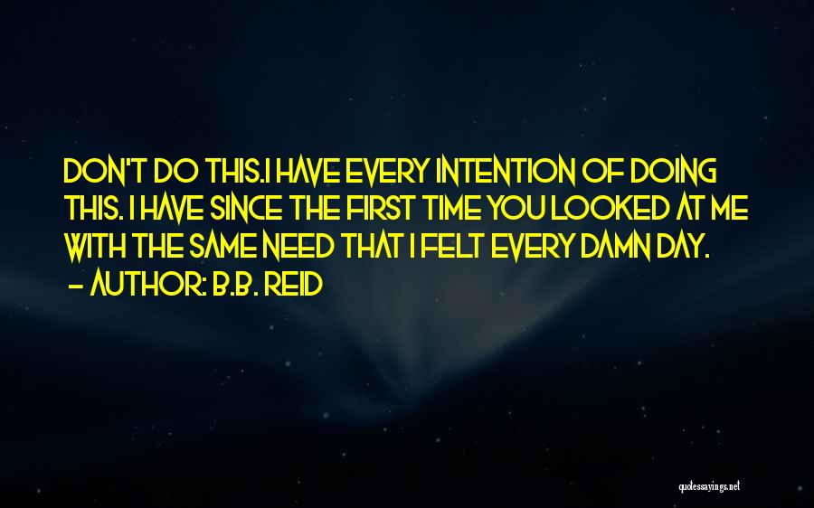 B.B. Reid Quotes: Don't Do This.i Have Every Intention Of Doing This. I Have Since The First Time You Looked At Me With