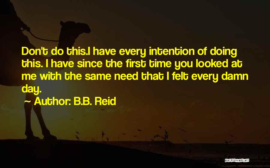 B.B. Reid Quotes: Don't Do This.i Have Every Intention Of Doing This. I Have Since The First Time You Looked At Me With