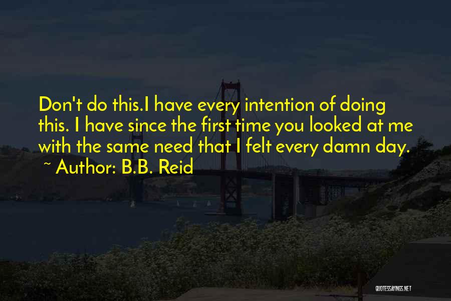 B.B. Reid Quotes: Don't Do This.i Have Every Intention Of Doing This. I Have Since The First Time You Looked At Me With