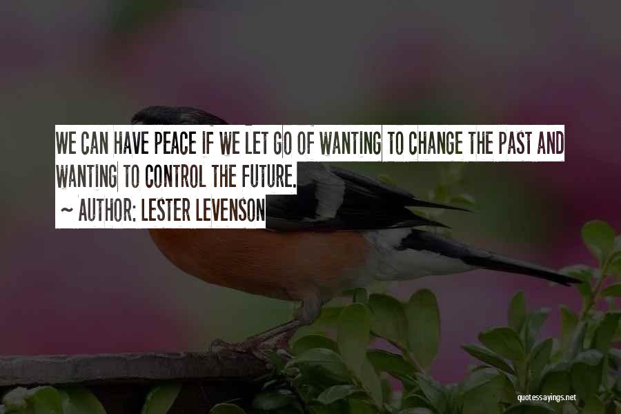 Lester Levenson Quotes: We Can Have Peace If We Let Go Of Wanting To Change The Past And Wanting To Control The Future.