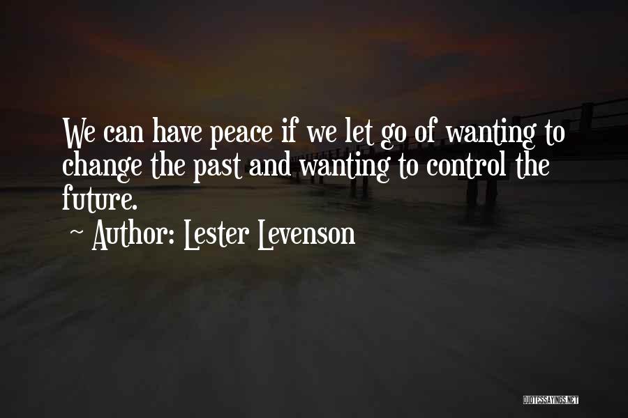 Lester Levenson Quotes: We Can Have Peace If We Let Go Of Wanting To Change The Past And Wanting To Control The Future.