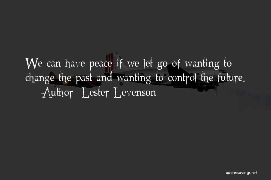 Lester Levenson Quotes: We Can Have Peace If We Let Go Of Wanting To Change The Past And Wanting To Control The Future.