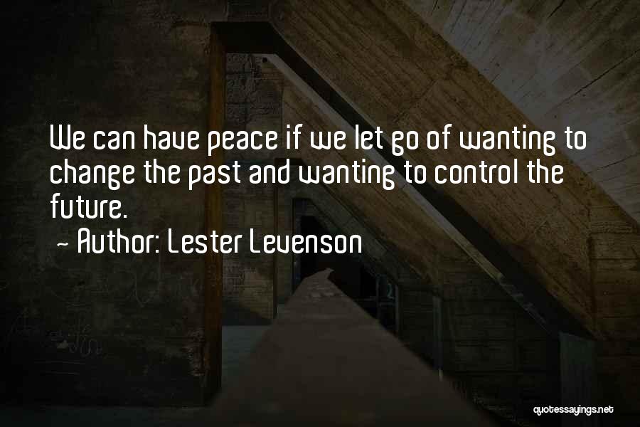 Lester Levenson Quotes: We Can Have Peace If We Let Go Of Wanting To Change The Past And Wanting To Control The Future.