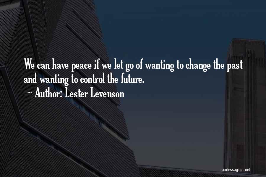 Lester Levenson Quotes: We Can Have Peace If We Let Go Of Wanting To Change The Past And Wanting To Control The Future.