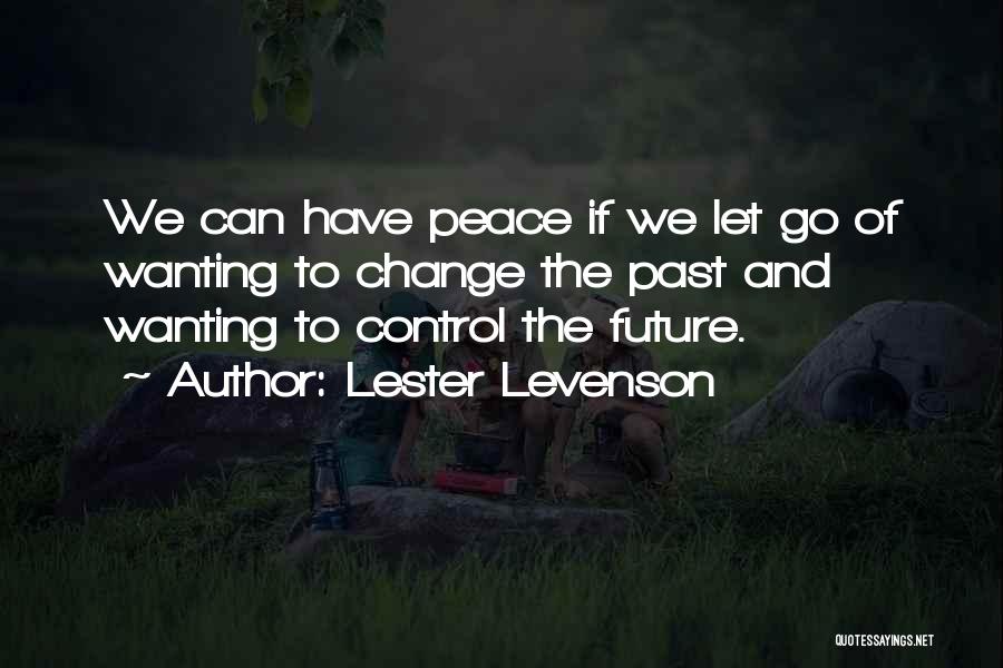 Lester Levenson Quotes: We Can Have Peace If We Let Go Of Wanting To Change The Past And Wanting To Control The Future.