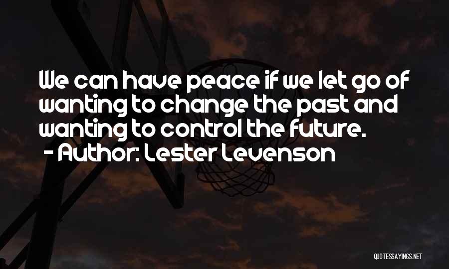 Lester Levenson Quotes: We Can Have Peace If We Let Go Of Wanting To Change The Past And Wanting To Control The Future.
