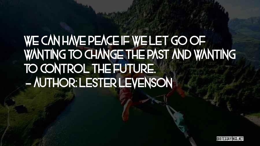 Lester Levenson Quotes: We Can Have Peace If We Let Go Of Wanting To Change The Past And Wanting To Control The Future.