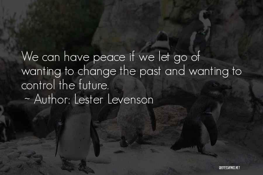 Lester Levenson Quotes: We Can Have Peace If We Let Go Of Wanting To Change The Past And Wanting To Control The Future.