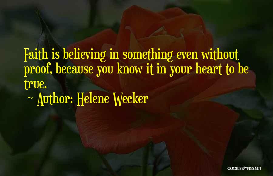 Helene Wecker Quotes: Faith Is Believing In Something Even Without Proof, Because You Know It In Your Heart To Be True.