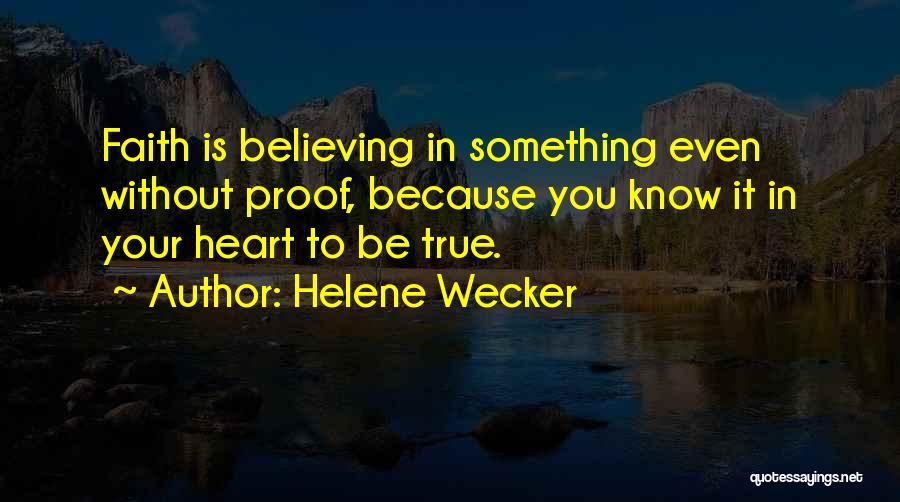 Helene Wecker Quotes: Faith Is Believing In Something Even Without Proof, Because You Know It In Your Heart To Be True.