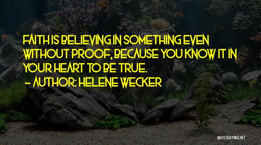 Helene Wecker Quotes: Faith Is Believing In Something Even Without Proof, Because You Know It In Your Heart To Be True.