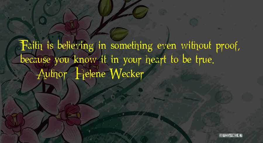 Helene Wecker Quotes: Faith Is Believing In Something Even Without Proof, Because You Know It In Your Heart To Be True.