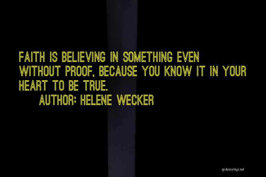 Helene Wecker Quotes: Faith Is Believing In Something Even Without Proof, Because You Know It In Your Heart To Be True.