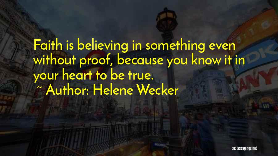 Helene Wecker Quotes: Faith Is Believing In Something Even Without Proof, Because You Know It In Your Heart To Be True.