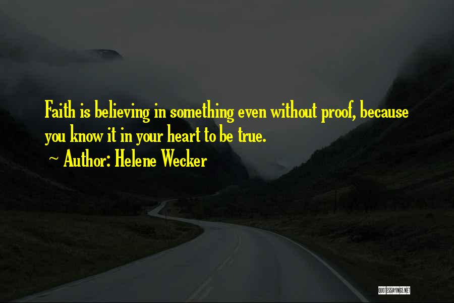 Helene Wecker Quotes: Faith Is Believing In Something Even Without Proof, Because You Know It In Your Heart To Be True.