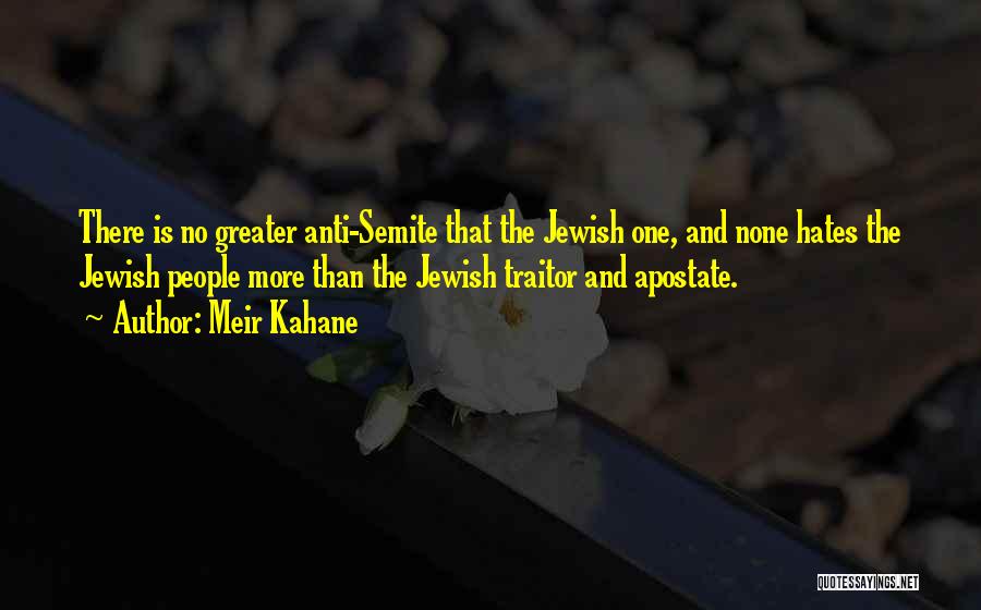 Meir Kahane Quotes: There Is No Greater Anti-semite That The Jewish One, And None Hates The Jewish People More Than The Jewish Traitor