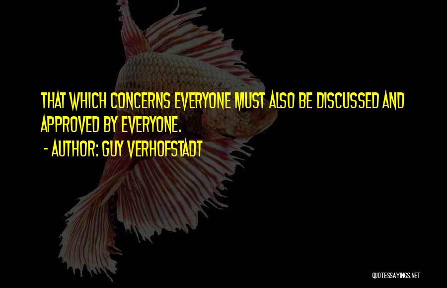 Guy Verhofstadt Quotes: That Which Concerns Everyone Must Also Be Discussed And Approved By Everyone.