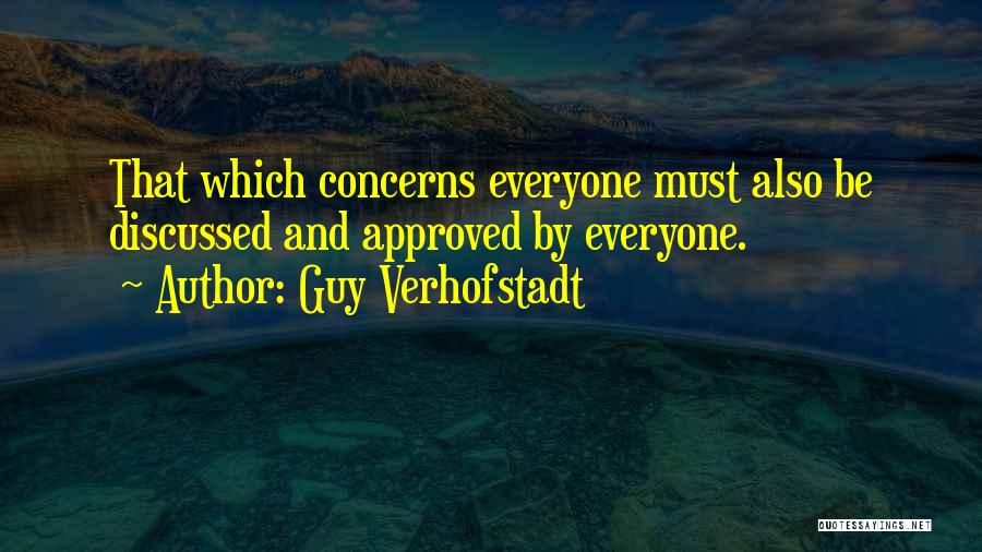 Guy Verhofstadt Quotes: That Which Concerns Everyone Must Also Be Discussed And Approved By Everyone.