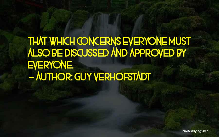 Guy Verhofstadt Quotes: That Which Concerns Everyone Must Also Be Discussed And Approved By Everyone.