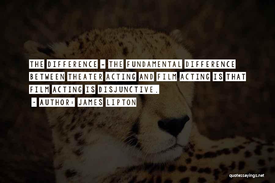 James Lipton Quotes: The Difference - The Fundamental Difference Between Theater Acting And Film Acting Is That Film Acting Is Disjunctive.