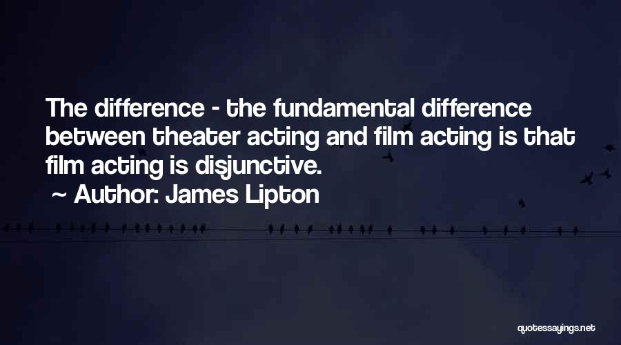 James Lipton Quotes: The Difference - The Fundamental Difference Between Theater Acting And Film Acting Is That Film Acting Is Disjunctive.