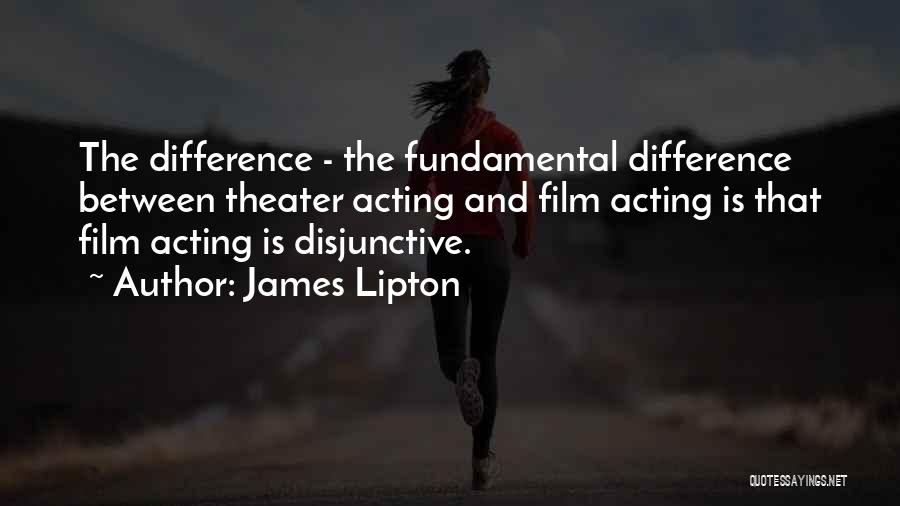 James Lipton Quotes: The Difference - The Fundamental Difference Between Theater Acting And Film Acting Is That Film Acting Is Disjunctive.