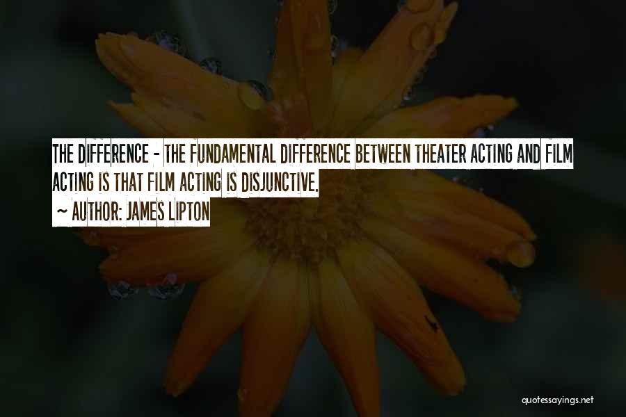 James Lipton Quotes: The Difference - The Fundamental Difference Between Theater Acting And Film Acting Is That Film Acting Is Disjunctive.