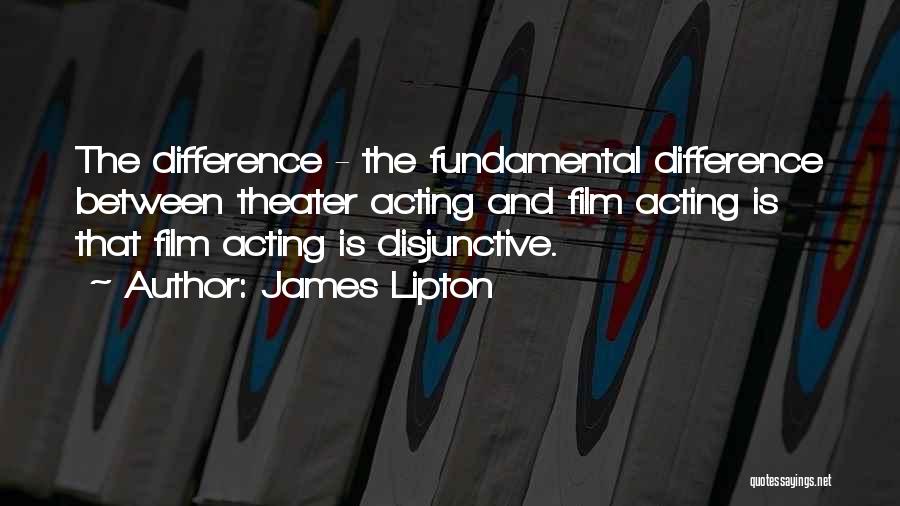 James Lipton Quotes: The Difference - The Fundamental Difference Between Theater Acting And Film Acting Is That Film Acting Is Disjunctive.