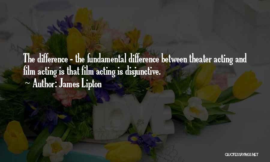 James Lipton Quotes: The Difference - The Fundamental Difference Between Theater Acting And Film Acting Is That Film Acting Is Disjunctive.