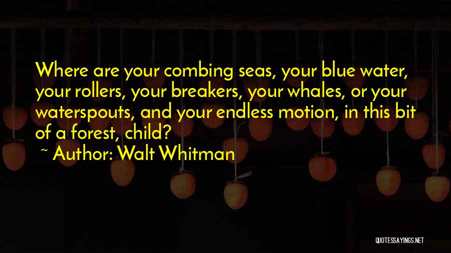 Walt Whitman Quotes: Where Are Your Combing Seas, Your Blue Water, Your Rollers, Your Breakers, Your Whales, Or Your Waterspouts, And Your Endless