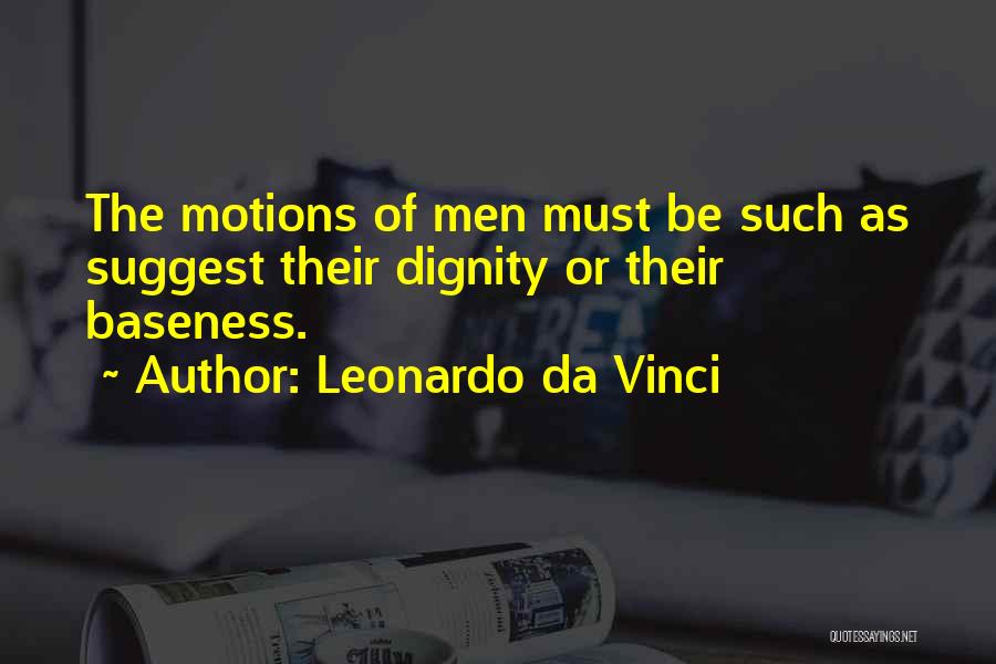 Leonardo Da Vinci Quotes: The Motions Of Men Must Be Such As Suggest Their Dignity Or Their Baseness.