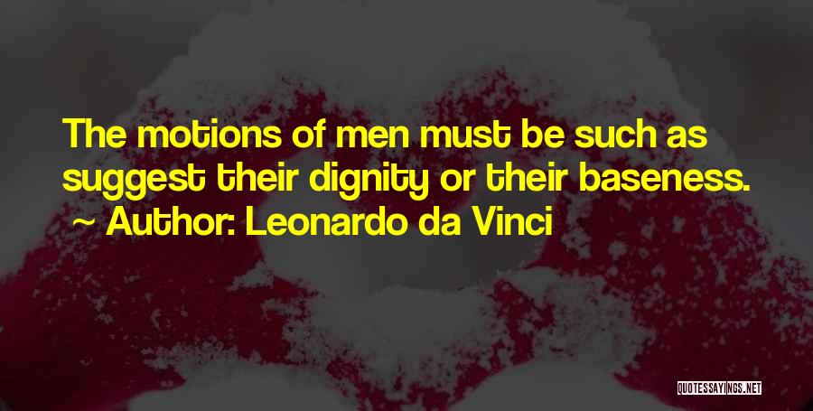 Leonardo Da Vinci Quotes: The Motions Of Men Must Be Such As Suggest Their Dignity Or Their Baseness.