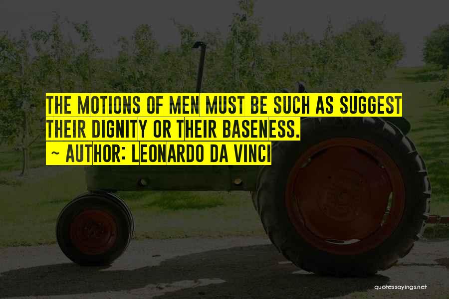 Leonardo Da Vinci Quotes: The Motions Of Men Must Be Such As Suggest Their Dignity Or Their Baseness.