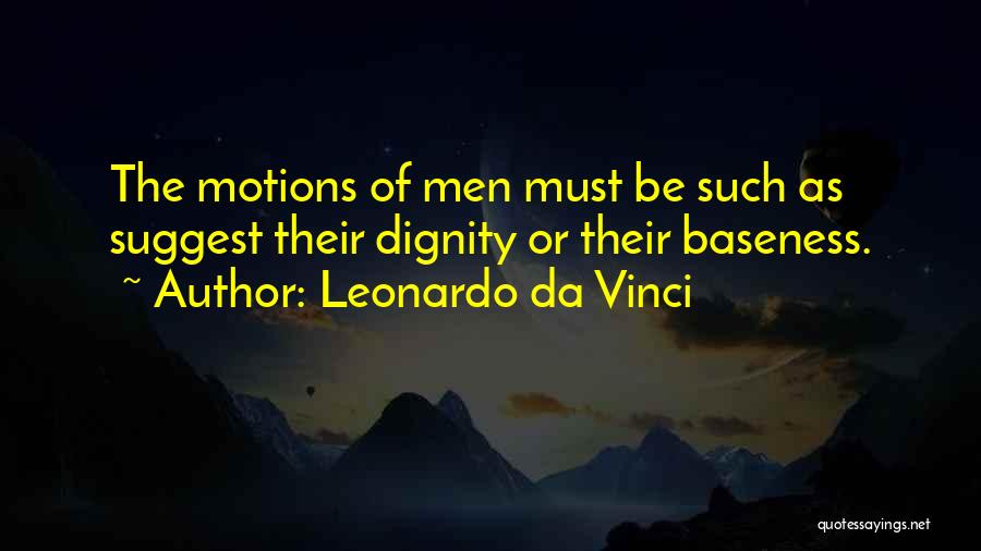 Leonardo Da Vinci Quotes: The Motions Of Men Must Be Such As Suggest Their Dignity Or Their Baseness.