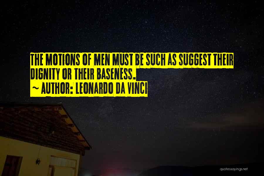 Leonardo Da Vinci Quotes: The Motions Of Men Must Be Such As Suggest Their Dignity Or Their Baseness.