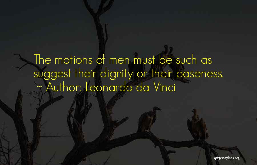 Leonardo Da Vinci Quotes: The Motions Of Men Must Be Such As Suggest Their Dignity Or Their Baseness.