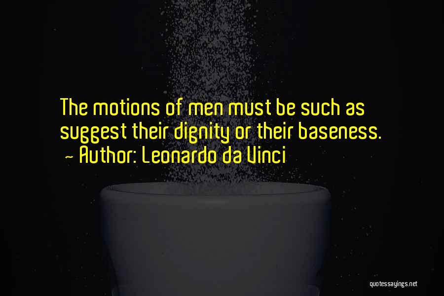 Leonardo Da Vinci Quotes: The Motions Of Men Must Be Such As Suggest Their Dignity Or Their Baseness.